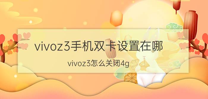 vivoz3手机双卡设置在哪 vivoz3怎么关闭4g？